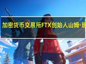 加密货币交易所FTX创始人山姆·班克曼-弗里德将在其欺诈审判中作证