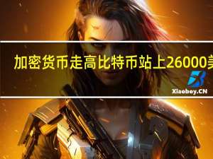 加密货币走高比特币站上26000美元/枚日内涨3.64%；以太坊向上触及1600美元/枚日内涨3.90%