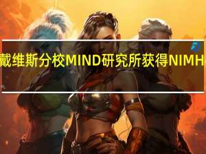 加州大学戴维斯分校MIND研究所获得NIMH470万美元拨款