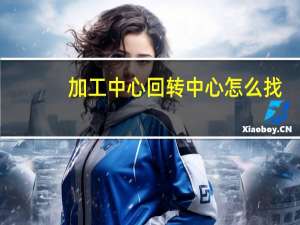 加工中心回转中心怎么找