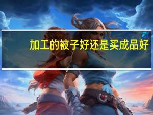 加工的被子好还是买成品好