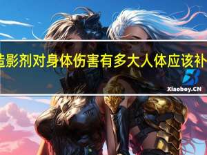 加强ct造影剂对身体伤害有多大人体应该补充些什么营养（加强ct）