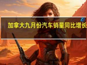 加拿大九月份汽车销量同比增长19%