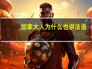 加拿大人为什么也讲法语