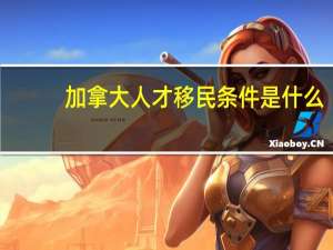 加拿大人才移民条件是什么