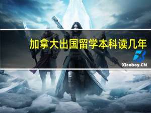 加拿大出国留学本科读几年