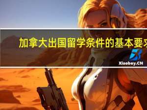 加拿大出国留学条件的基本要求
