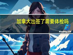 加拿大出签了需要体检吗