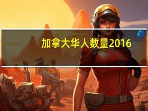 加拿大华人数量2016（加拿大华人数量）