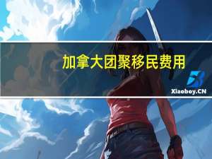 加拿大团聚移民费用