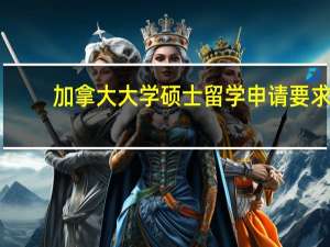 加拿大大学硕士留学申请要求