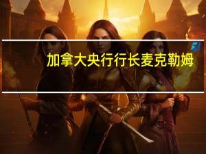 加拿大央行行长麦克勒姆：上周保持利率稳定是因为货币政策正在发挥作用
