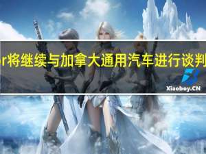 加拿大工人工会Unifor将继续与加拿大通用汽车进行谈判以期在截止日期前达成协议