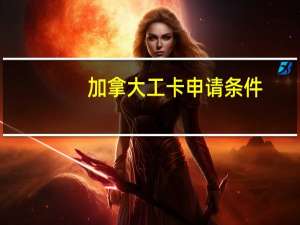 加拿大工卡申请条件