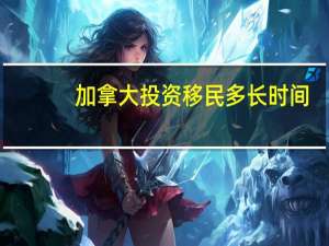 加拿大投资移民多长时间