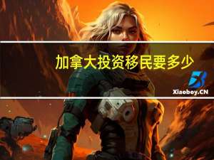 加拿大投资移民要多少