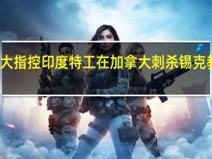 加拿大指控印度特工在加拿大刺杀锡克教领袖美媒：情报是美国给的