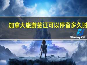 加拿大旅游签证可以停留多久时间