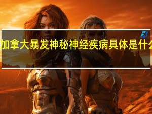 加拿大暴发神秘神经疾病 具体是什么情况？