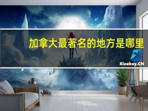 加拿大最著名的地方是哪里