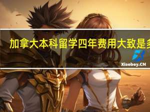 加拿大本科留学四年费用大致是多少