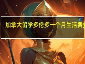 加拿大留学　多伦多　一个月生活费多少