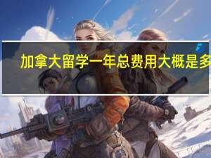 加拿大留学一年总费用大概是多少