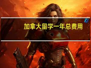 加拿大留学一年总费用