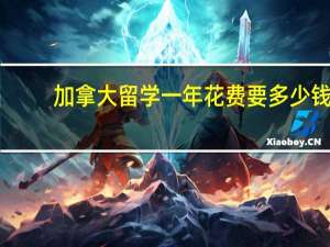 加拿大留学一年花费要多少钱