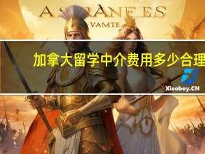 加拿大留学中介费用多少合理