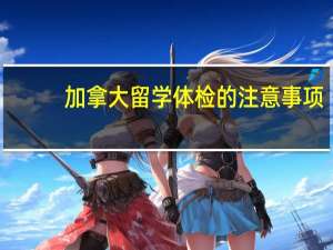加拿大留学体检的注意事项