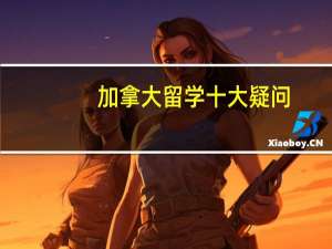 加拿大留学十大疑问，快来看看有没有你的疑问