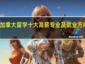 加拿大留学十大高薪专业及就业方向推荐，别人家孩子都选的这些专业！