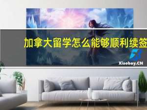 加拿大留学怎么能够顺利续签