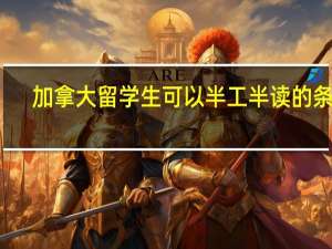 加拿大留学生可以半工半读的条件