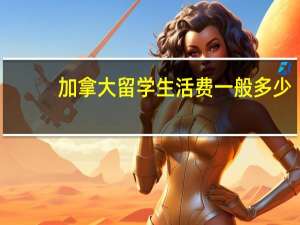 加拿大留学生活费一般多少