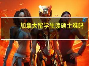 加拿大留学生读硕士难吗