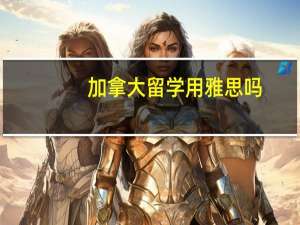 加拿大留学用雅思吗
