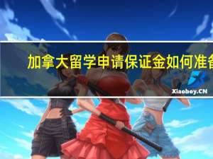 加拿大留学申请保证金如何准备