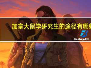 加拿大留学研究生的途径有哪些