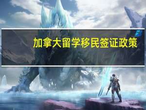 加拿大留学移民签证政策