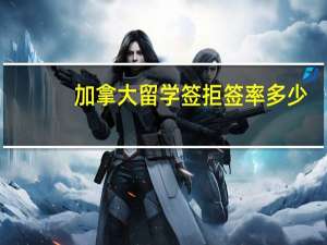 加拿大留学签拒签率多少