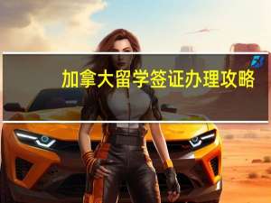 加拿大留学签证办理攻略