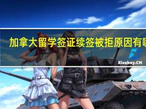 加拿大留学签证续签被拒原因有哪些