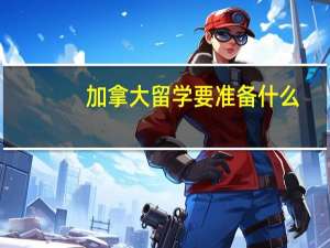 加拿大留学要准备什么