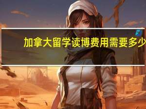 加拿大留学读博费用需要多少