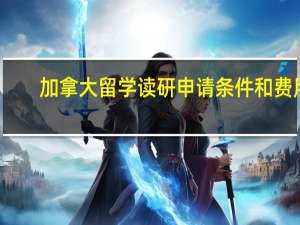 加拿大留学读研申请条件和费用