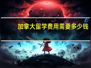 加拿大留学费用需要多少钱