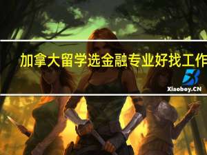 加拿大留学选金融专业好找工作么