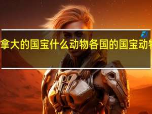加拿大的国宝什么动物 各国的国宝动物是什么